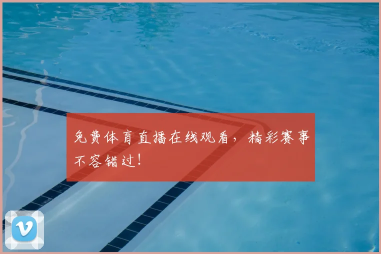 免费体育直播在线观看，精彩赛事不容错过！