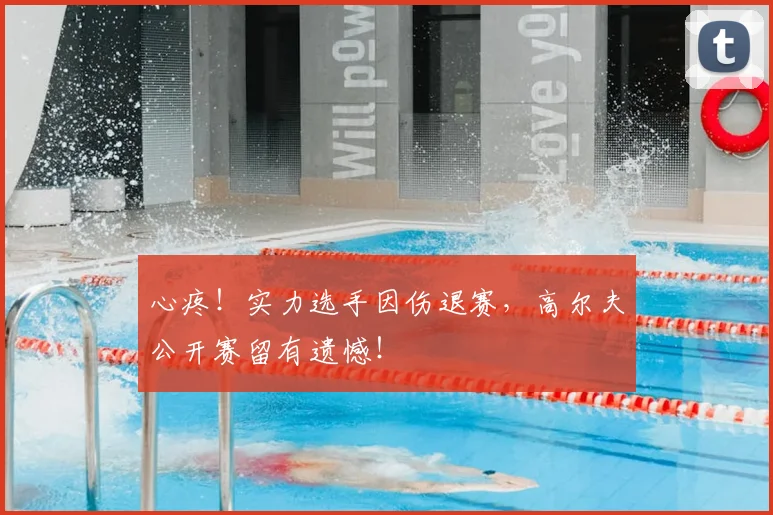心疼！实力选手因伤退赛，高尔夫公开赛留有遗憾！