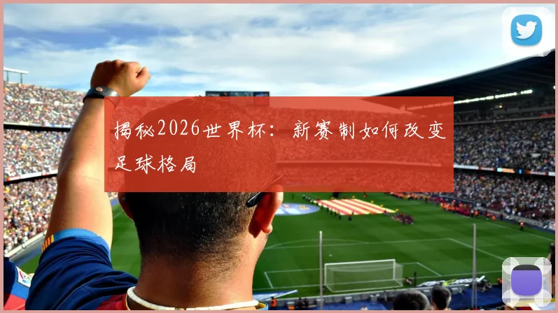 揭秘2026世界杯：新赛制如何改变足球格局
