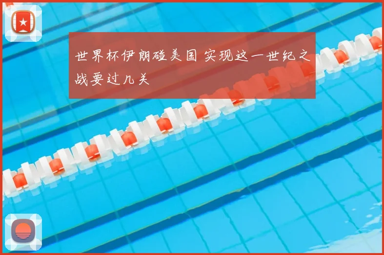 世界杯伊朗碰美国 实现这一世纪之战要过几关
