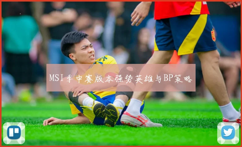 MSI季中赛版本强势英雄与BP策略