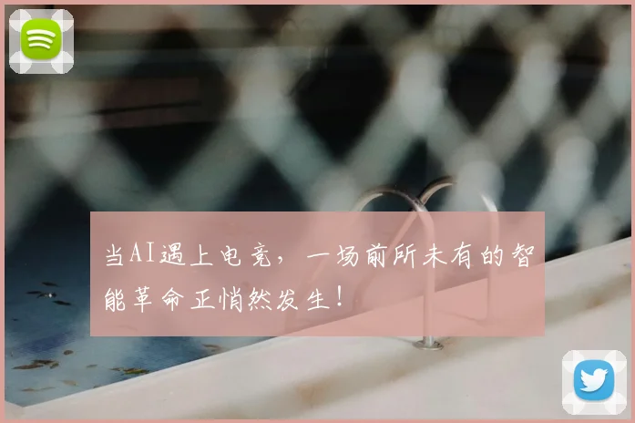 当AI遇上电竞，一场前所未有的智能革命正悄然发生！