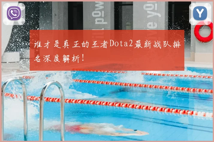 谁才是真正的王者Dota2最新战队排名深度解析！