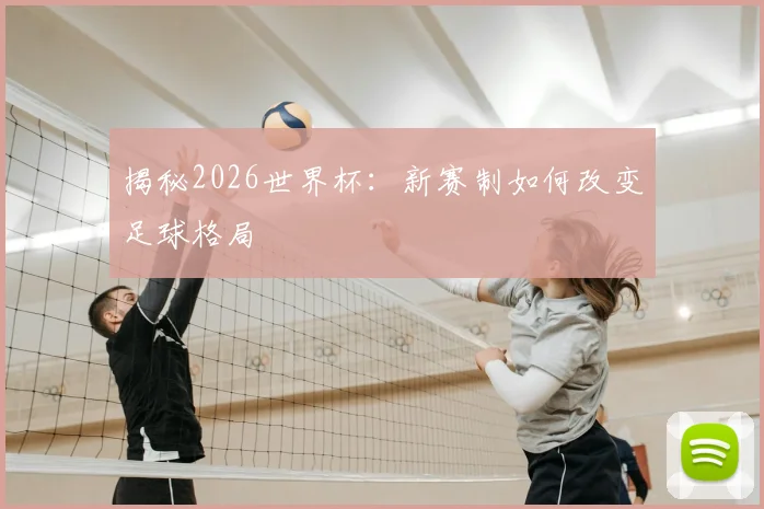揭秘2026世界杯：新赛制如何改变足球格局