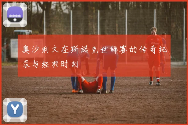 奥沙利文在斯诺克世锦赛的传奇纪录与经典时刻