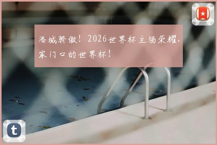 洛城骄傲！2026世界杯主场荣耀，家门口的世界杯！
