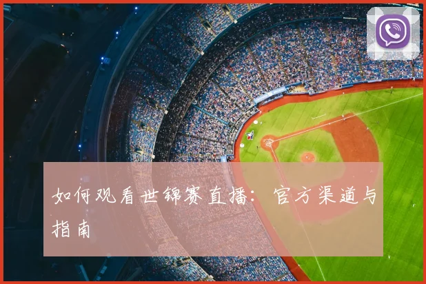 如何观看世锦赛直播：官方渠道与指南