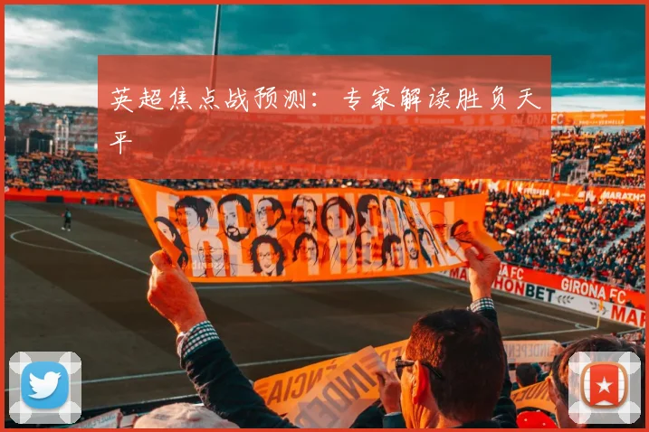 英超焦点战预测：专家解读胜负天平