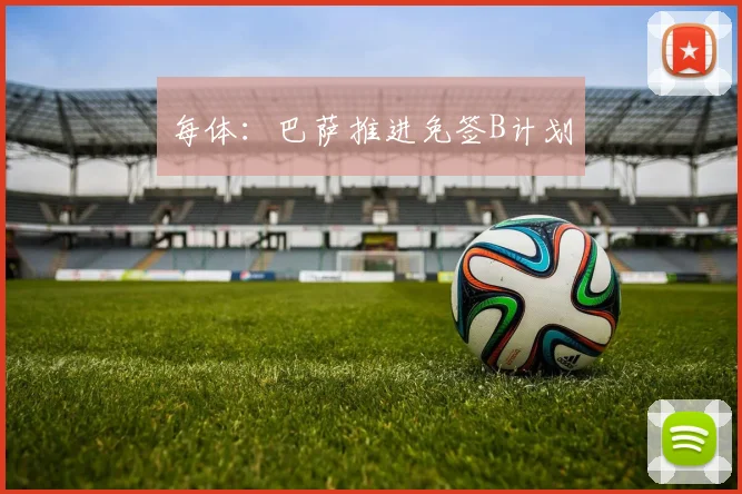每体：巴萨推进免签B计划