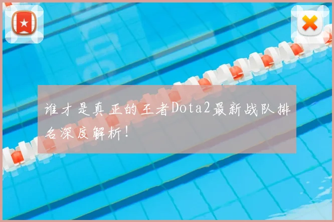 谁才是真正的王者Dota2最新战队排名深度解析！