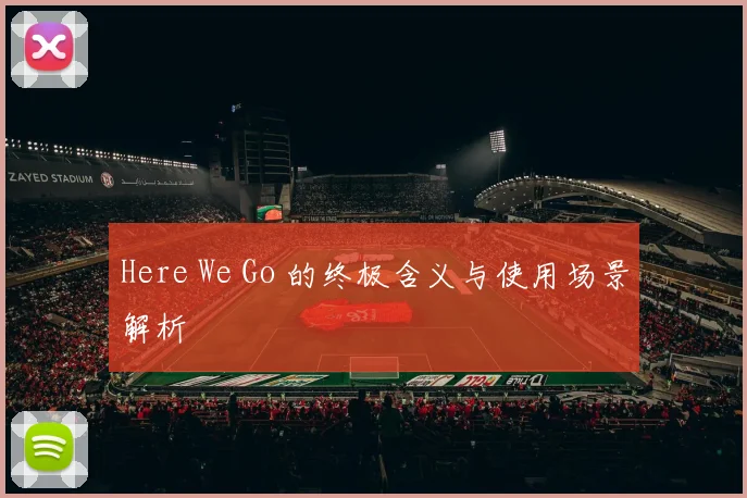 Here We Go 的终极含义与使用场景解析