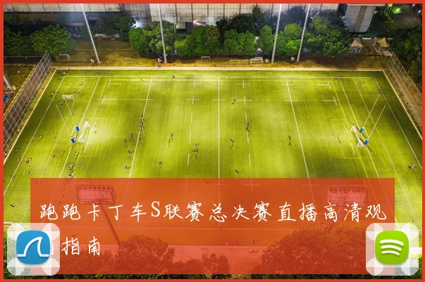 跑跑卡丁车S联赛总决赛直播高清观看指南