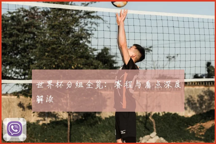 世界杯分组全览：赛程与看点深度解读