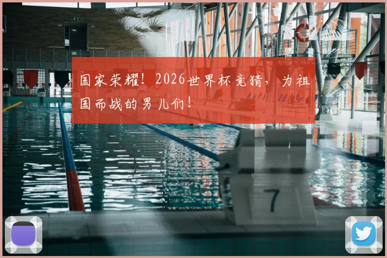 国家荣耀！2026世界杯竞猜，为祖国而战的男儿们！