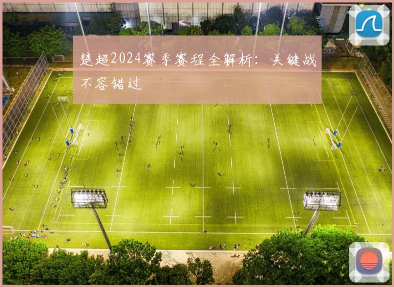 楚超2024赛季赛程全解析：关键战不容错过