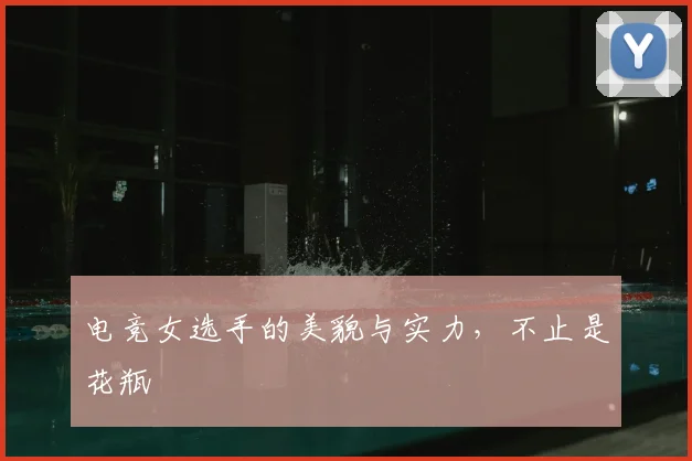 电竞女选手的美貌与实力，不止是花瓶