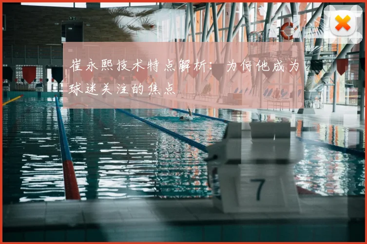 崔永熙技术特点解析：为何他成为球迷关注的焦点