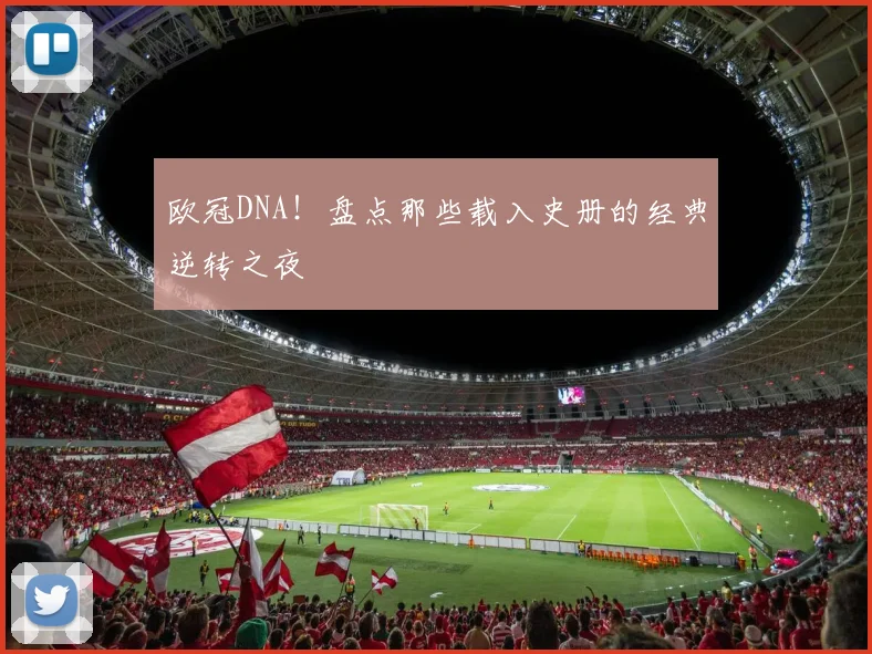 欧冠DNA！盘点那些载入史册的经典逆转之夜
