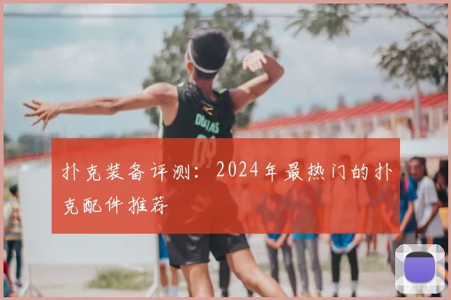 扑克装备评测：2024年最热门的扑克配件推荐