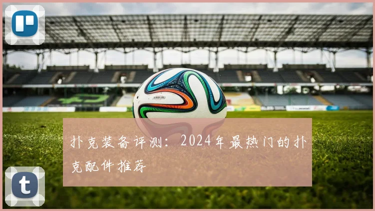 扑克装备评测：2024年最热门的扑克配件推荐