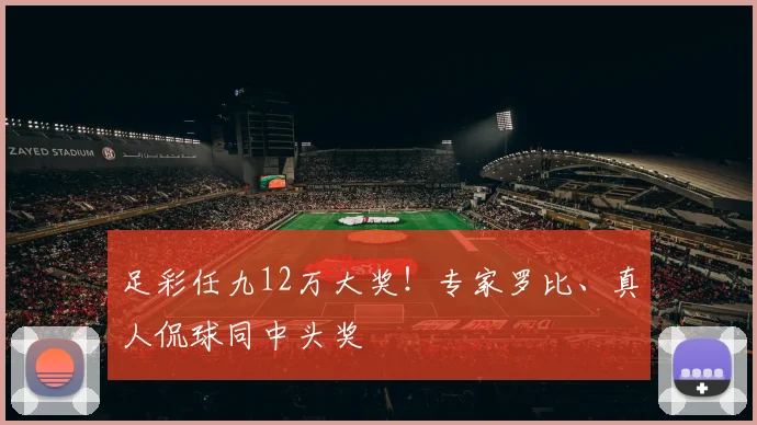 足彩任九12万大奖！专家罗比、真人侃球同中头奖