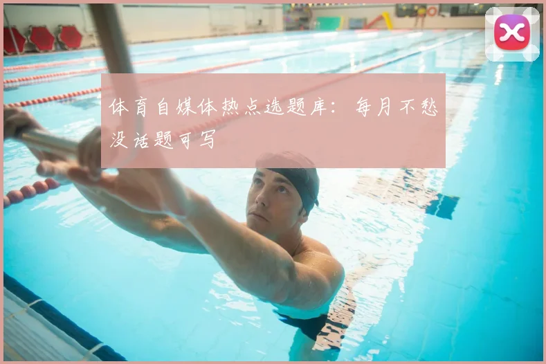 体育自媒体热点选题库：每月不愁没话题可写