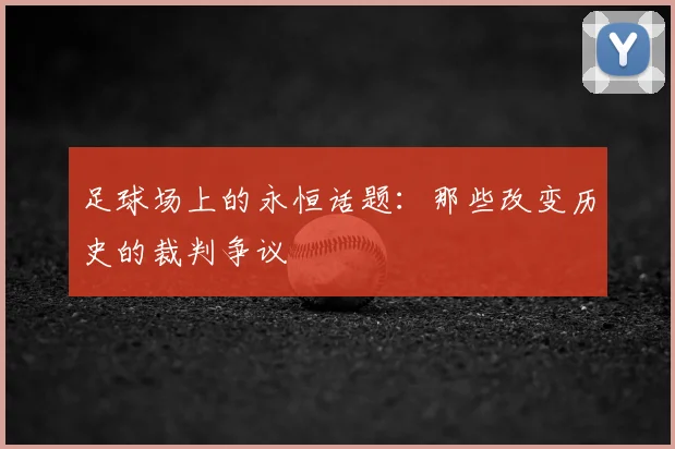 足球场上的永恒话题：那些改变历史的裁判争议