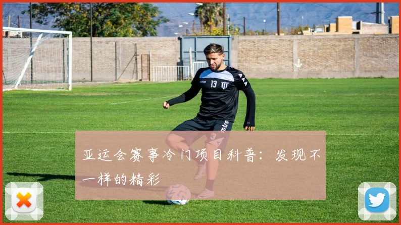 亚运会赛事冷门项目科普：发现不一样的精彩
