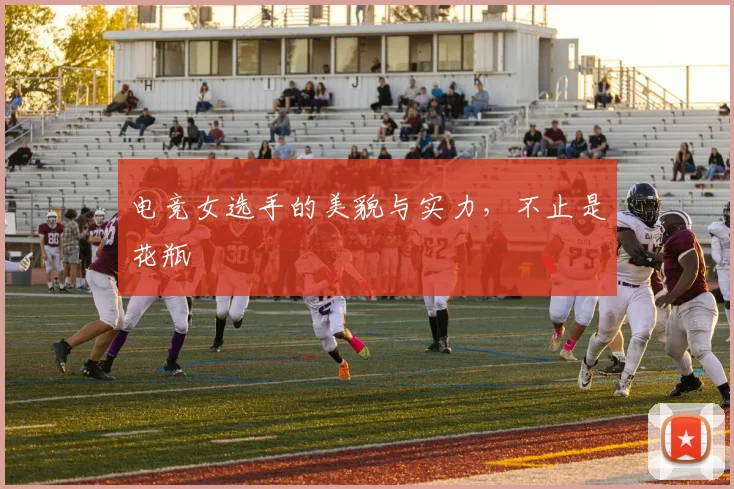 电竞女选手的美貌与实力，不止是花瓶