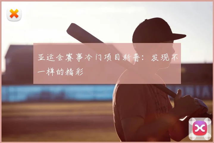 亚运会赛事冷门项目科普：发现不一样的精彩